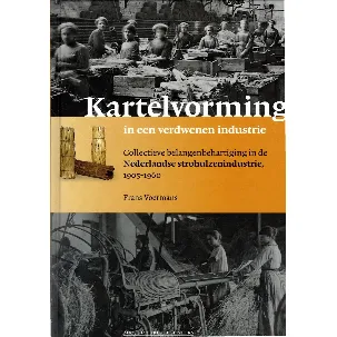 Afbeelding van Kartelvorming in een verdwenen industrie - Collectieve belangenbehartiging in de Nederlandse strohulzenindustrie, 1905-1960 door Frans Voermans