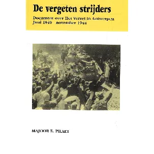 Afbeelding van DE VERGETEN STRIJDERS. Document over het verzet in Antwerpen, juni 1940 - november 1944.