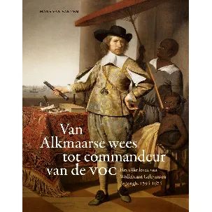 Afbeelding van Van Alkmaarse wees tot commandeur van de VOC. Het rijke leven van Wollebrant Geleynssen de Jongh, 1594-1674