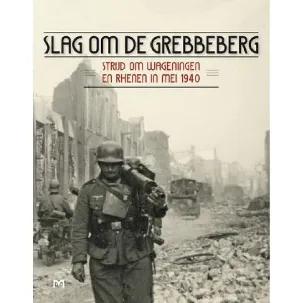 Afbeelding van Slag om de Grebbeberg. Strijd om Wageningen en Rhenen in mei 1940